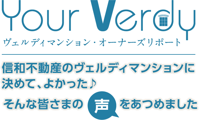 Your Verdy ヴェルディマンション・オーナーズリポート　信和不動産のヴェルディマンションに決めて、よかった♪そんな皆さまの声をあつめました